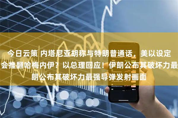 今日云策 内塔尼亚胡称与特朗普通话，美以设定共同目标！是否会推翻哈梅内伊？以总理回应！伊朗公布其破坏力最强导弹发射画面