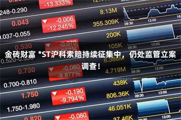 金砖财富 *ST沪科索赔持续征集中，仍处监管立案调查！