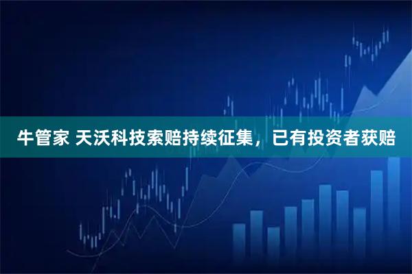 牛管家 天沃科技索赔持续征集，已有投资者获赔