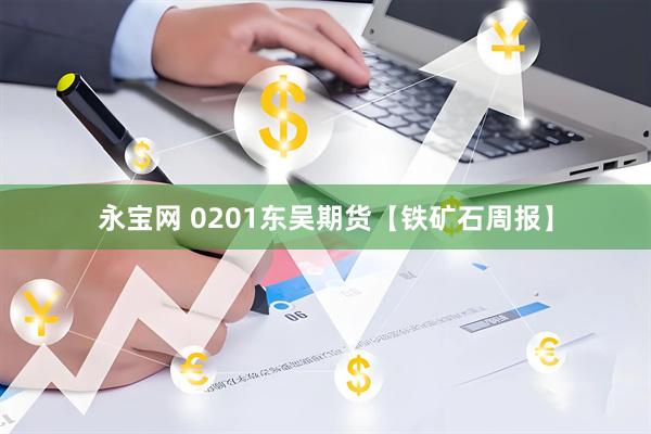 永宝网 0201东吴期货【铁矿石周报】
